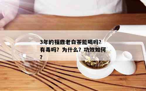 3年的福鼎老白茶能喝吗？有吗？为什么？功效如何？