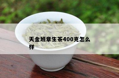 天金班章生茶400克怎么样