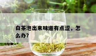 白茶泡出来味道有点涩，怎么办？