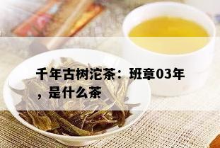 千年古树沱茶：班章03年，是什么茶