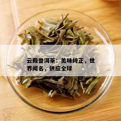 云殿普洱茶：美味纯正，世界闻名，供应全球