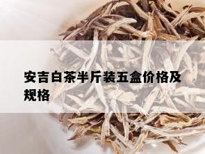 安吉白茶半斤装五盒价格及规格