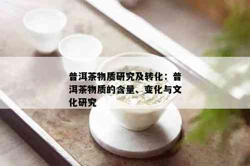 普洱茶物质研究及转化：普洱茶物质的含量、变化与文化研究