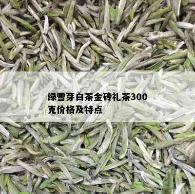 绿雪芽白茶金砖礼茶300克价格及特点