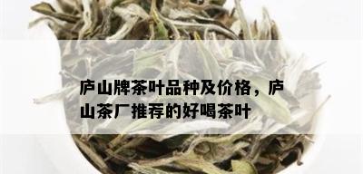 庐山牌茶叶品种及价格，庐山茶厂推荐的好喝茶叶