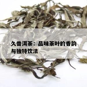 久普洱茶：品味茶叶的香韵与独特饮法