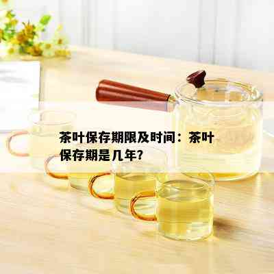 茶叶保存期限及时间：茶叶保存期是几年？