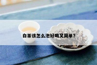 白茶该怎么泡好喝又简单？