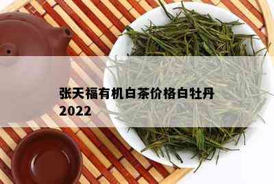 张天福有机白茶价格白牡丹2022