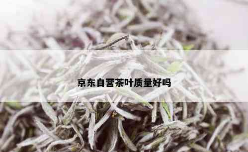 京东自营茶叶质量好吗