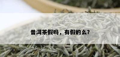 普洱茶假吗，有假的么？