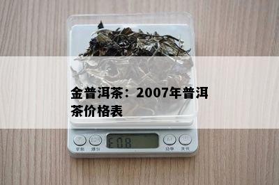 金普洱茶：2007年普洱茶价格表