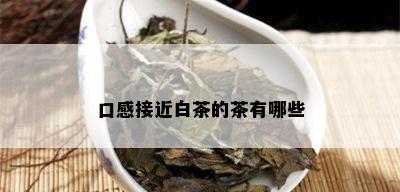 口感接近白茶的茶有哪些