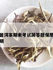 普洱茶期末考试简答题保质期