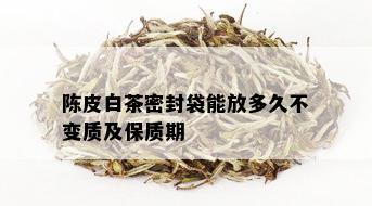 陈皮白茶密封袋能放多久不变质及保质期