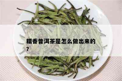 糯香普洱茶是怎么做出来的？