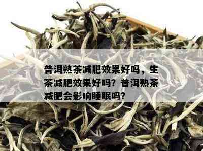 普洱熟茶减肥效果好吗，生茶减肥效果好吗？普洱熟茶减肥会影响睡眠吗？