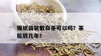 锡纸袋装散白茶可以吗？茶能放几年？