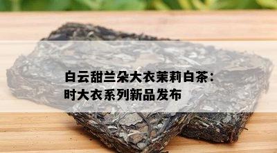 白云甜兰朵大衣茉莉白茶：时大衣系列新品发布