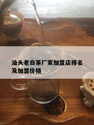 汕头老白茶厂家加盟店排名及加盟价格