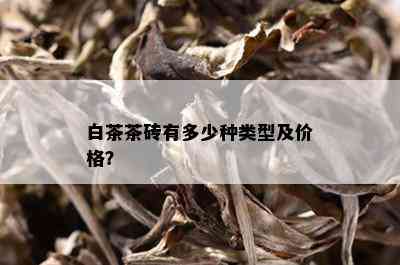 白茶茶砖有多少种类型及价格？