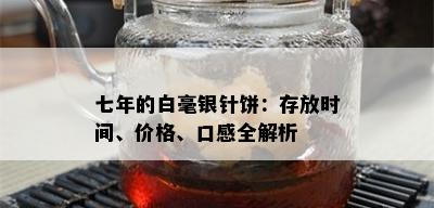 七年的白毫银针饼：存放时间、价格、口感全解析