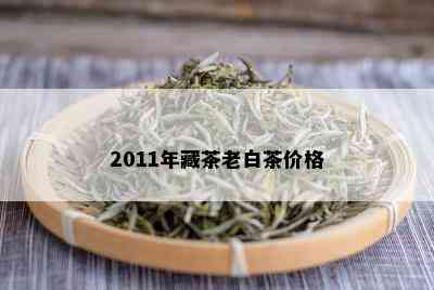 2011年藏茶老白茶价格