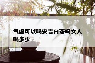 气虚可以喝安吉白茶吗女人喝多少