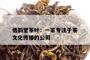 悟韵堂茶叶：一家专注于茶文化传播的公司