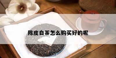 陈皮白茶怎么购买好的呢