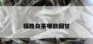 福鼎白茶哪款回甘