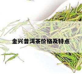 金兴普洱茶价格及特点