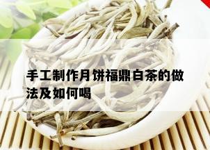 手工制作月饼福鼎白茶的做法及如何喝