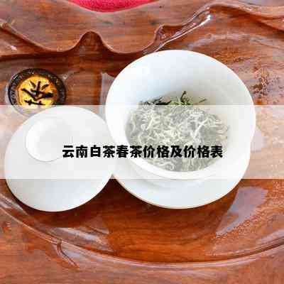 云南白茶春茶价格及价格表