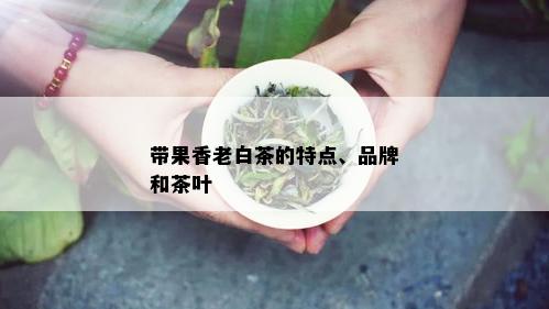 带果香老白茶的特点、品牌和茶叶