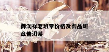 御润祥老班章价格及御品班章普洱茶