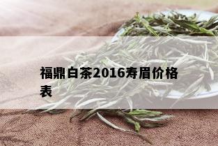 福鼎白茶2016寿眉价格表