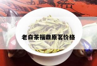 老白茶福鼎原茗价格