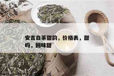 安吉白茶甜韵，价格表，甜吗，回味甜