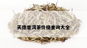 天德普洱茶价格查询大全