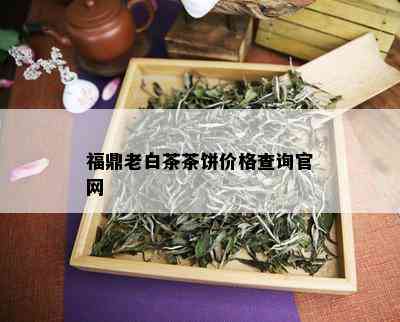 福鼎老白茶茶饼价格查询官网