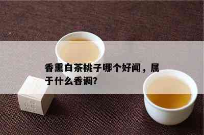 香熏白茶桃子哪个好闻，属于什么香调？