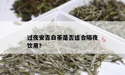 过夜安吉白茶是否适合隔夜饮用？