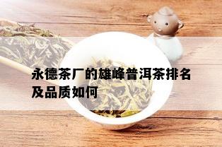 永德茶厂的雄峰普洱茶排名及品质如何