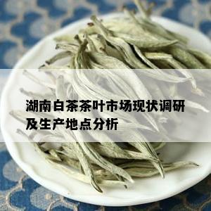 湖南白茶茶叶市场现状调研及生产地点分析