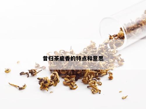 昔归茶底香的特点和意思