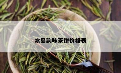 冰岛韵味茶饼价格表