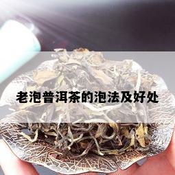 老泡普洱茶的泡法及好处