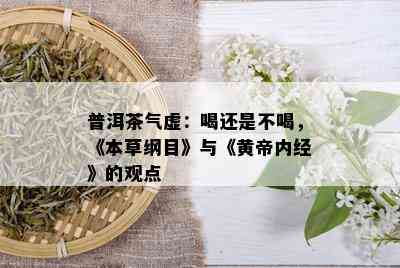 普洱茶气虚：喝还是不喝，《本草纲目》与《黄帝内经》的观点