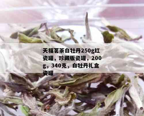 天福茗茶白牡丹250g红瓷罐，珍藏版瓷罐，200g，340克，白牡丹礼盒瓷罐